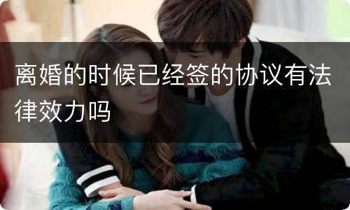 离婚的时候已经签的协议有法律效力吗