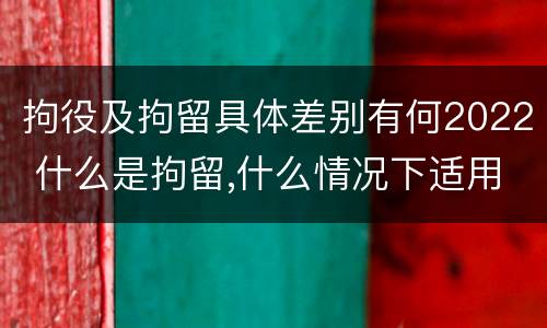 拘役及拘留具体差别有何2022 什么是拘留,什么情况下适用拘留