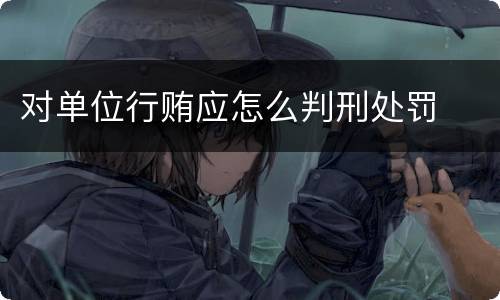 对单位行贿应怎么判刑处罚