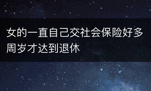 女的一直自己交社会保险好多周岁才达到退休