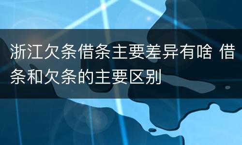 浙江欠条借条主要差异有啥 借条和欠条的主要区别