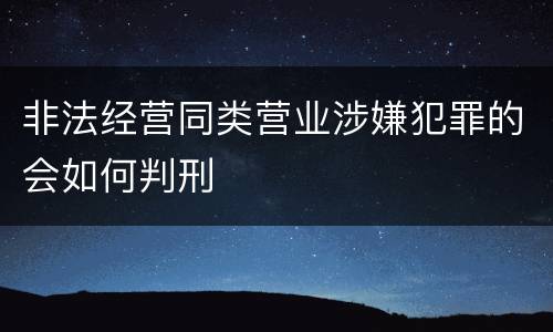 非法经营同类营业涉嫌犯罪的会如何判刑
