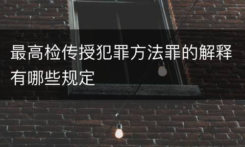 最高检传授犯罪方法罪的解释有哪些规定