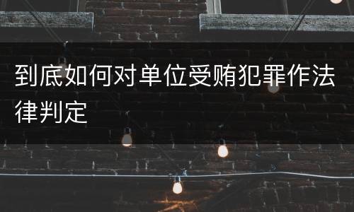 到底如何对单位受贿犯罪作法律判定