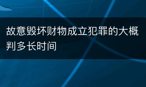 故意毁坏财物成立犯罪的大概判多长时间