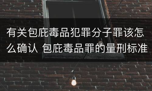 有关包庇毒品犯罪分子罪该怎么确认 包庇毒品罪的量刑标准