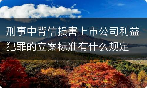 刑事中背信损害上市公司利益犯罪的立案标准有什么规定
