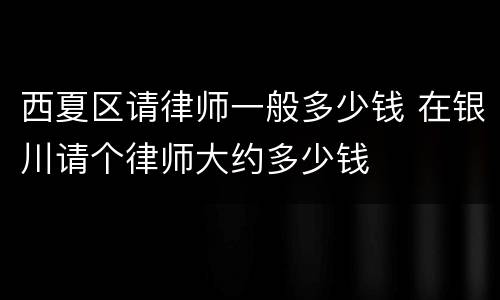 西夏区请律师一般多少钱 在银川请个律师大约多少钱