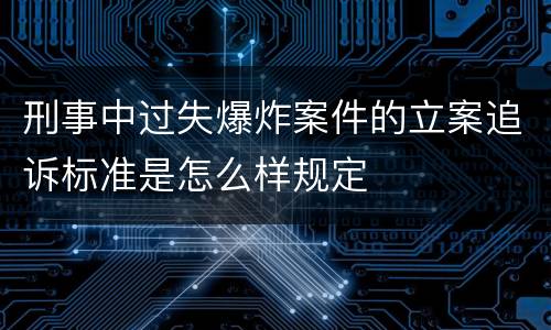 刑事中过失爆炸案件的立案追诉标准是怎么样规定