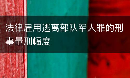 法律雇用逃离部队军人罪的刑事量刑幅度