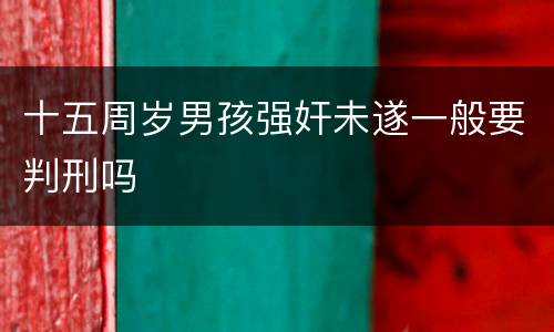 十五周岁男孩强奸未遂一般要判刑吗