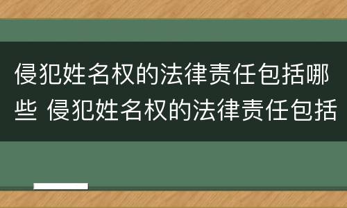 侵犯姓名权的法律责任包括哪些 侵犯姓名权的法律责任包括哪些方面