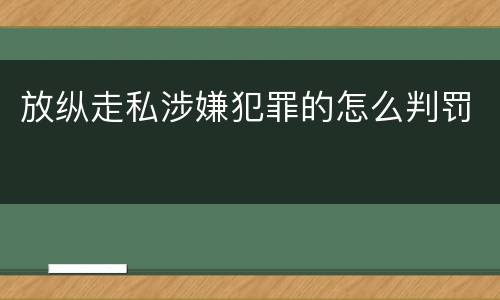 放纵走私涉嫌犯罪的怎么判罚