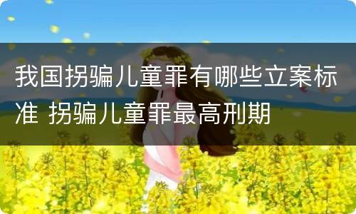 我国拐骗儿童罪有哪些立案标准 拐骗儿童罪最高刑期