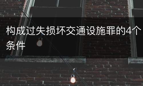 构成过失损坏交通设施罪的4个条件
