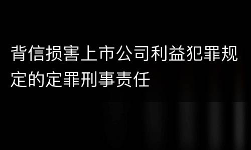 背信损害上市公司利益犯罪规定的定罪刑事责任