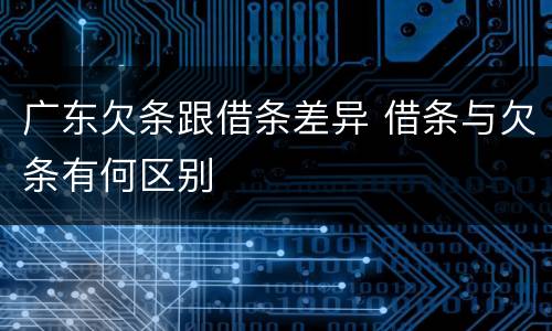 广东欠条跟借条差异 借条与欠条有何区别