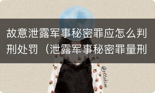 故意泄露军事秘密罪应怎么判刑处罚（泄露军事秘密罪量刑）