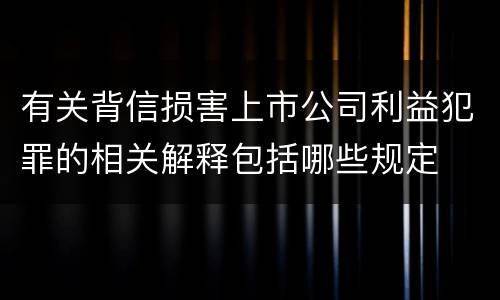有关背信损害上市公司利益犯罪的相关解释包括哪些规定