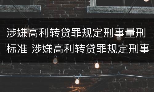 涉嫌高利转贷罪规定刑事量刑标准 涉嫌高利转贷罪规定刑事量刑标准是
