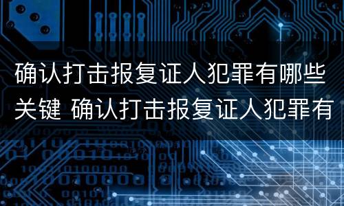 确认打击报复证人犯罪有哪些关键 确认打击报复证人犯罪有哪些关键因素