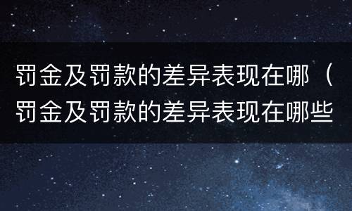 罚金及罚款的差异表现在哪（罚金及罚款的差异表现在哪些方面）