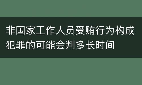 非国家工作人员受贿行为构成犯罪的可能会判多长时间