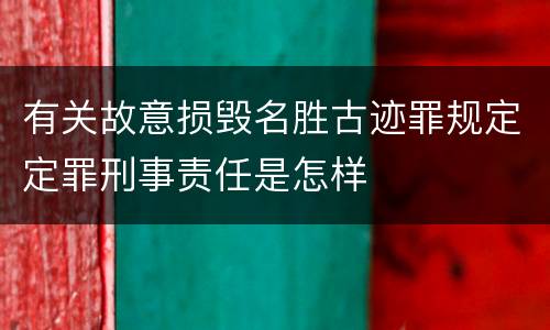 有关故意损毁名胜古迹罪规定定罪刑事责任是怎样