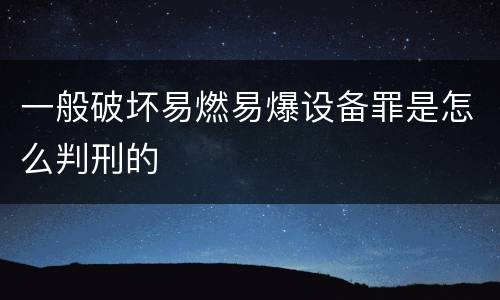 一般破坏易燃易爆设备罪是怎么判刑的