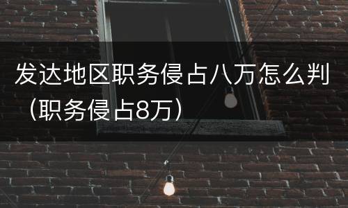 发达地区职务侵占八万怎么判（职务侵占8万）