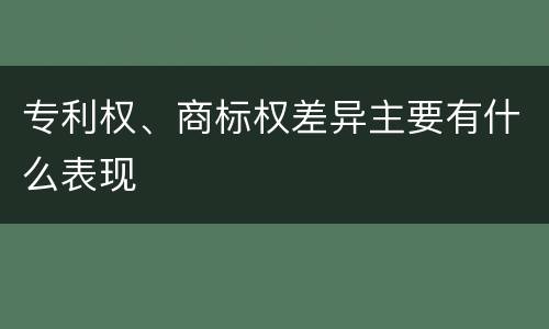 专利权、商标权差异主要有什么表现