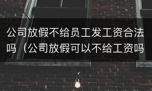 公司放假不给员工发工资合法吗（公司放假可以不给工资吗）