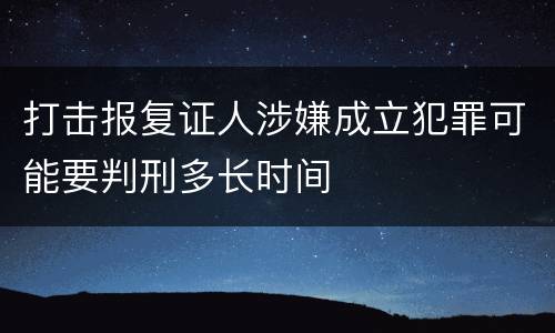 打击报复证人涉嫌成立犯罪可能要判刑多长时间