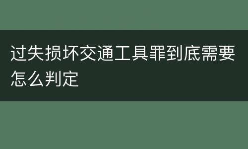 过失损坏交通工具罪到底需要怎么判定