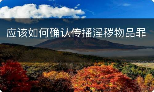 应该如何确认传播淫秽物品罪