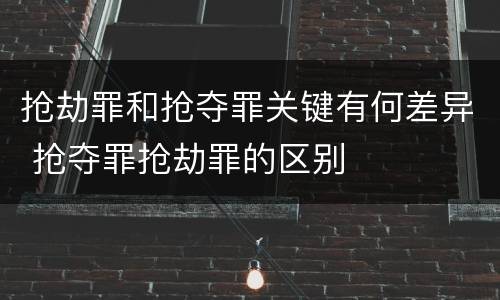 抢劫罪和抢夺罪关键有何差异 抢夺罪抢劫罪的区别