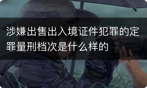涉嫌出售出入境证件犯罪的定罪量刑档次是什么样的