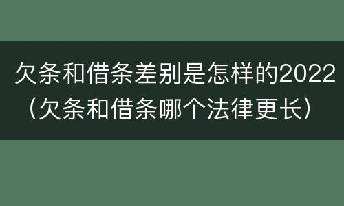 欠条和借条差别是怎样的2022（欠条和借条哪个法律更长）