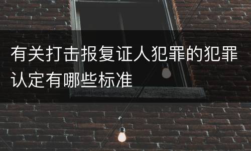 有关打击报复证人犯罪的犯罪认定有哪些标准