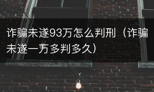 诈骗未遂93万怎么判刑（诈骗未遂一万多判多久）