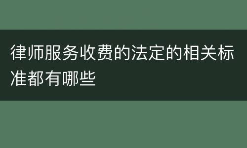 律师服务收费的法定的相关标准都有哪些