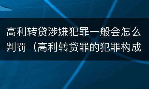 高利转贷涉嫌犯罪一般会怎么判罚（高利转贷罪的犯罪构成要件）