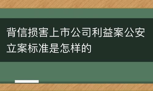 背信损害上市公司利益案公安立案标准是怎样的