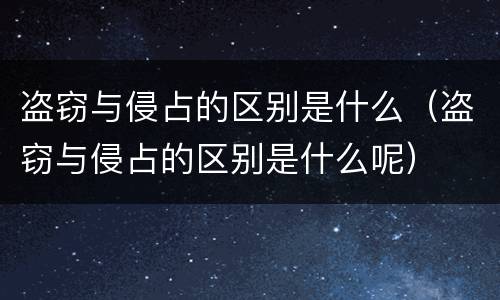 盗窃与侵占的区别是什么（盗窃与侵占的区别是什么呢）