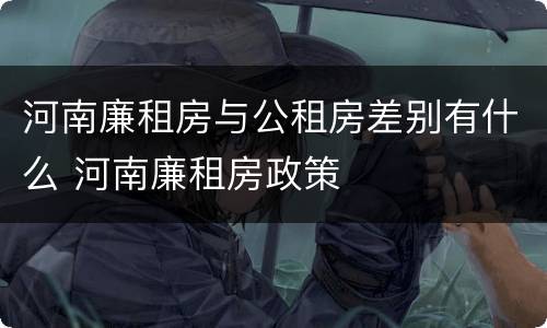 河南廉租房与公租房差别有什么 河南廉租房政策