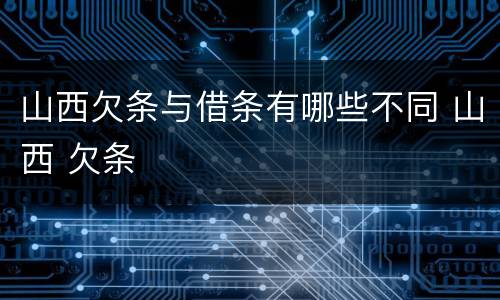 山西欠条与借条有哪些不同 山西 欠条