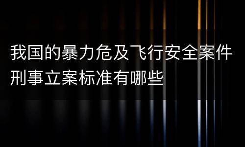 我国的暴力危及飞行安全案件刑事立案标准有哪些