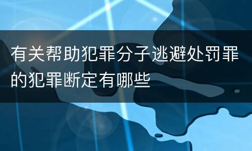 有关帮助犯罪分子逃避处罚罪的犯罪断定有哪些
