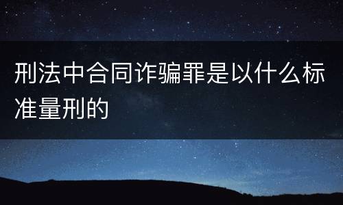 刑法中合同诈骗罪是以什么标准量刑的