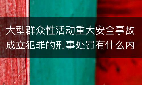 大型群众性活动重大安全事故成立犯罪的刑事处罚有什么内容